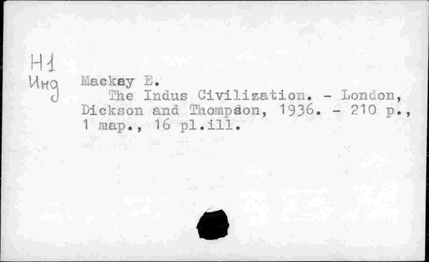 ﻿Mackey Б.
The Indus Civilization. - London Dickson and Thompson, 1936. - 210 p 1 map., 16 pl.ill.